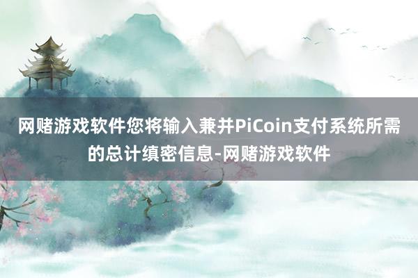网赌游戏软件您将输入兼并PiCoin支付系统所需的总计缜密信息-网赌游戏软件