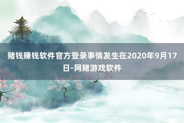 赌钱赚钱软件官方登录事情发生在2020年9月17日-网赌游戏软件