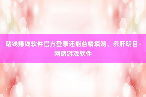 赌钱赚钱软件官方登录还能益精填髓、养肝明目-网赌游戏软件