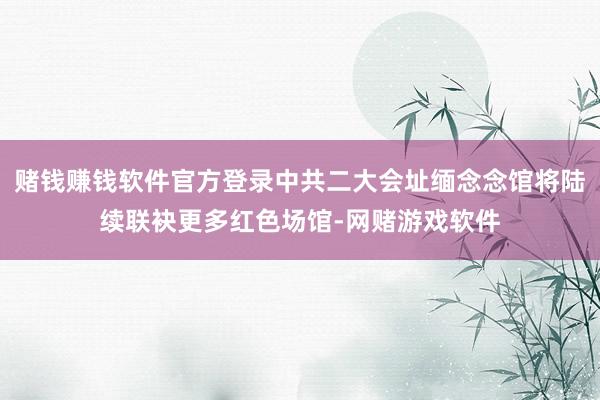 赌钱赚钱软件官方登录中共二大会址缅念念馆将陆续联袂更多红色场馆-网赌游戏软件