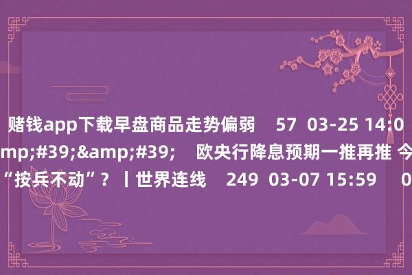 赌钱app下载早盘商品走势偏弱 57 03-25 14:06 03'54'' 欧央行降息预期一推再推 今晚会否不竭“按兵不动”?丨世界连线 249 03-07 15:59 04'45'' 乐言生意:一向直营的海底捞盛开加盟了 背后原因几何 64 03-07 13:00 01'22&#