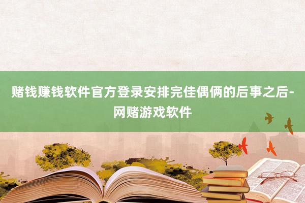 赌钱赚钱软件官方登录安排完佳偶俩的后事之后-网赌游戏软件