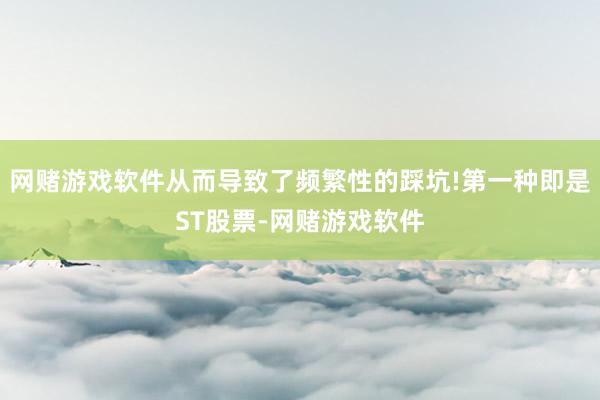 网赌游戏软件从而导致了频繁性的踩坑!第一种即是ST股票-网赌游戏软件