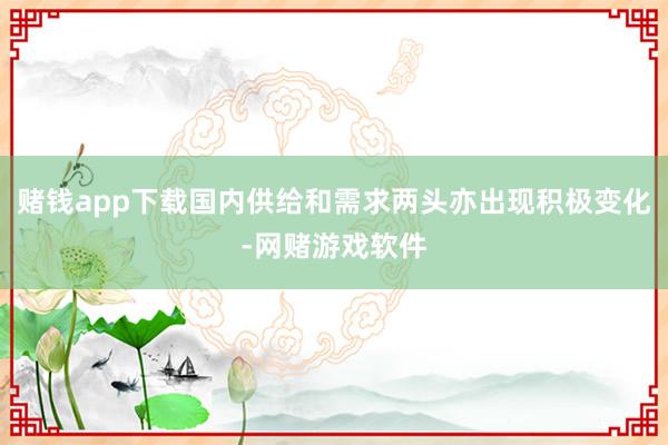 赌钱app下载国内供给和需求两头亦出现积极变化-网赌游戏软件