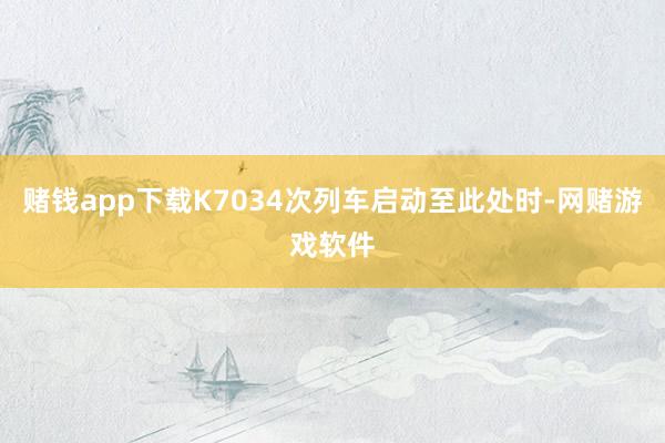 赌钱app下载K7034次列车启动至此处时-网赌游戏软件