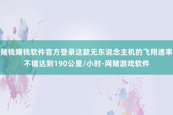 赌钱赚钱软件官方登录这款无东说念主机的飞翔速率不错达到190公里/小时-网赌游戏软件