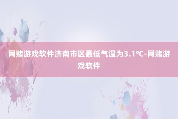 网赌游戏软件济南市区最低气温为3.1℃-网赌游戏软件