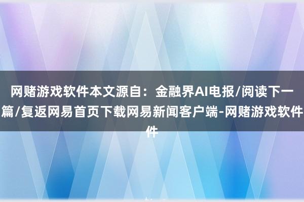 网赌游戏软件本文源自：金融界AI电报/阅读下一篇/复返网易首页下载网易新闻客户端-网赌游戏软件