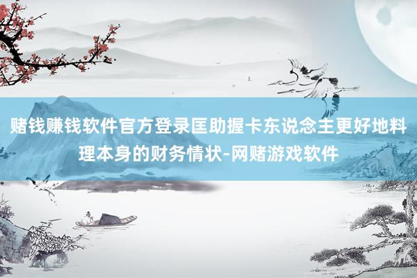 赌钱赚钱软件官方登录匡助握卡东说念主更好地料理本身的财务情状-网赌游戏软件