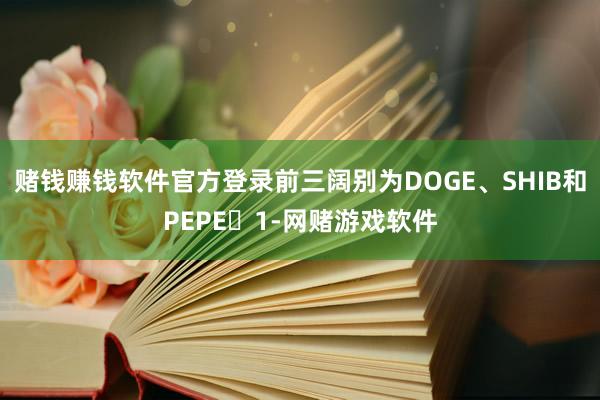 赌钱赚钱软件官方登录前三阔别为DOGE、SHIB和PEPE‌1-网赌游戏软件
