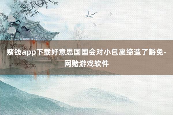赌钱app下载好意思国国会对小包裹缔造了豁免-网赌游戏软件