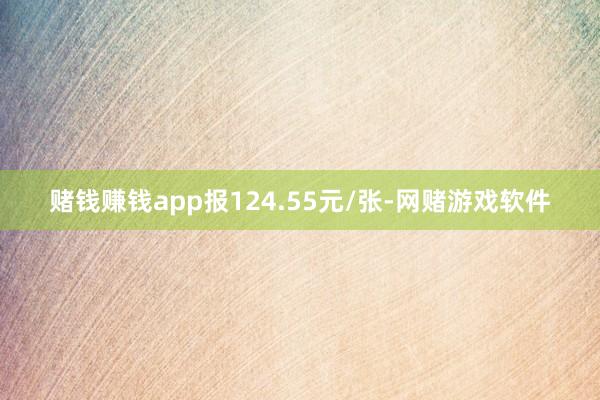 赌钱赚钱app报124.55元/张-网赌游戏软件
