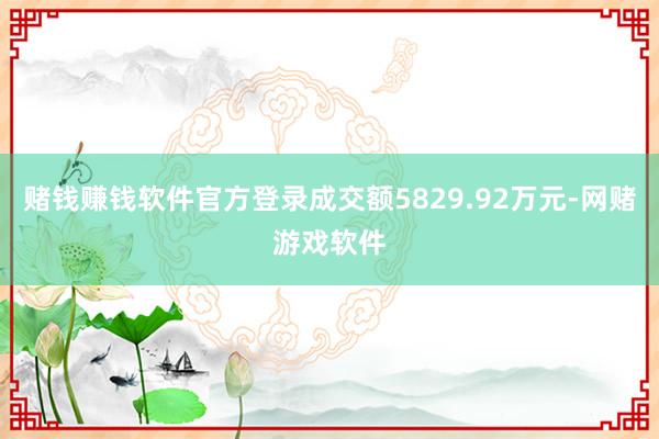 赌钱赚钱软件官方登录成交额5829.92万元-网赌游戏软件