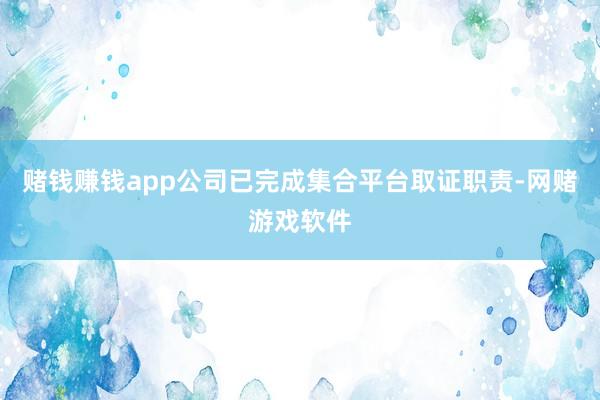 赌钱赚钱app公司已完成集合平台取证职责-网赌游戏软件