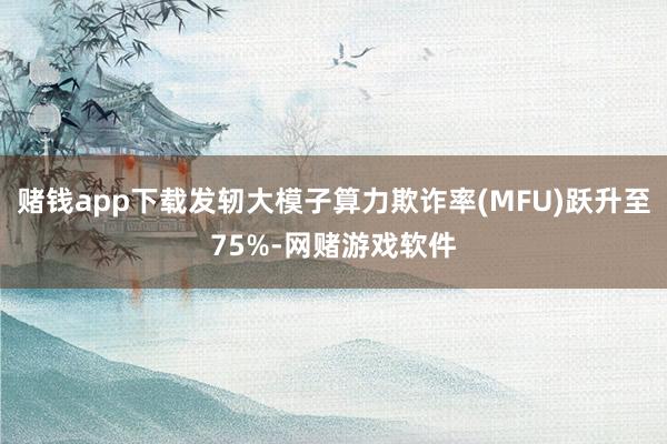 赌钱app下载发轫大模子算力欺诈率(MFU)跃升至75%-网赌游戏软件