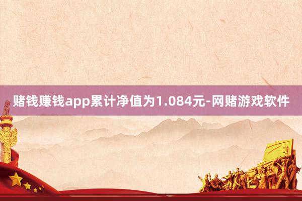 赌钱赚钱app累计净值为1.084元-网赌游戏软件