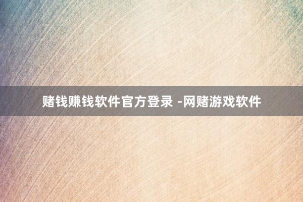 赌钱赚钱软件官方登录 -网赌游戏软件