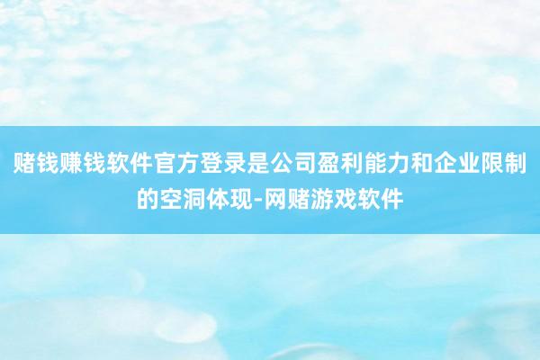 赌钱赚钱软件官方登录是公司盈利能力和企业限制的空洞体现-网赌游戏软件