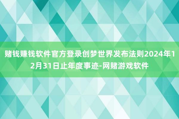 赌钱赚钱软件官方登录创梦世界发布法则2024年12月31日止年度事迹-网赌游戏软件