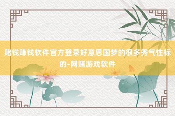 赌钱赚钱软件官方登录好意思国梦的很多秀气性标的-网赌游戏软件