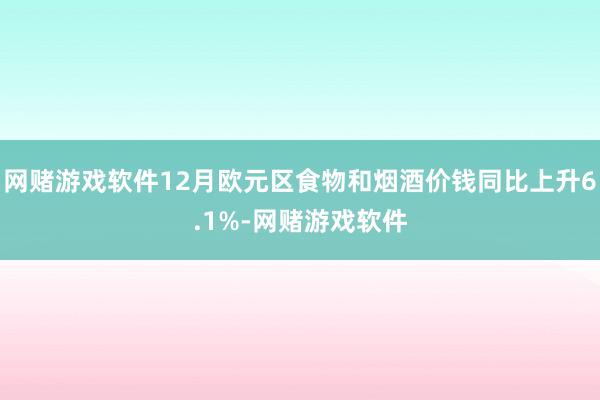 网赌游戏软件12月欧元区食物和烟酒价钱同比上升6.1%-网赌游戏软件