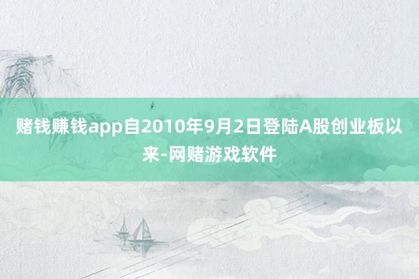 赌钱赚钱app自2010年9月2日登陆A股创业板以来-网赌游戏软件