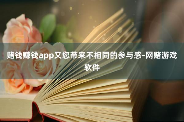 赌钱赚钱app又您带来不相同的参与感-网赌游戏软件