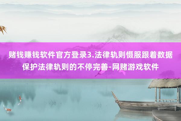 赌钱赚钱软件官方登录3.法律轨则慑服跟着数据保护法律轨则的不停完善-网赌游戏软件