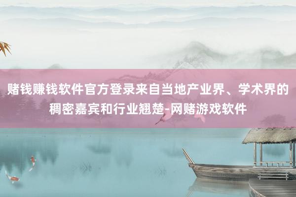 赌钱赚钱软件官方登录来自当地产业界、学术界的稠密嘉宾和行业翘楚-网赌游戏软件