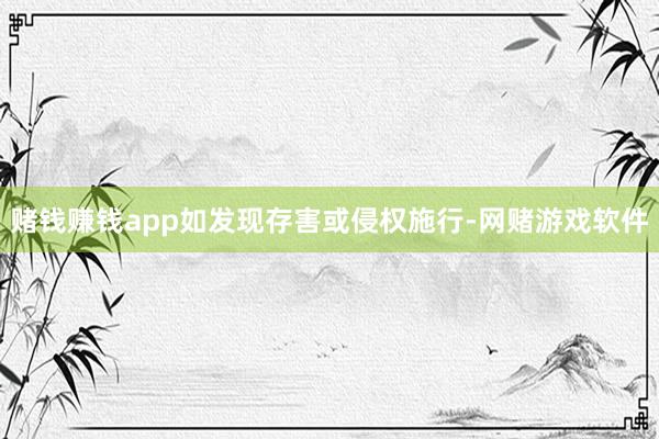 赌钱赚钱app如发现存害或侵权施行-网赌游戏软件
