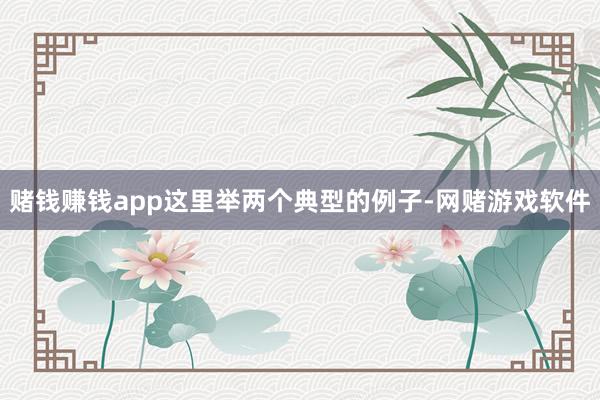 赌钱赚钱app这里举两个典型的例子-网赌游戏软件