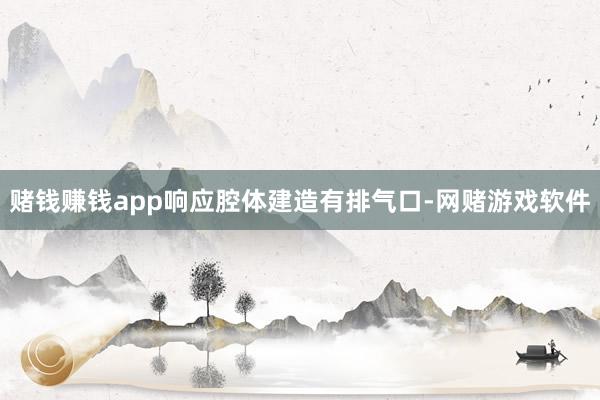 赌钱赚钱app响应腔体建造有排气口-网赌游戏软件