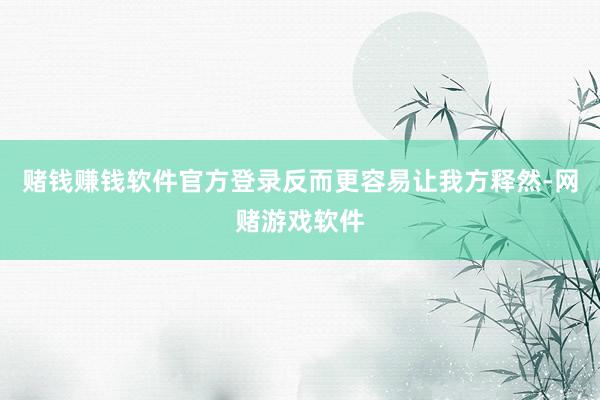 赌钱赚钱软件官方登录反而更容易让我方释然-网赌游戏软件
