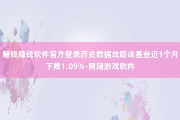 赌钱赚钱软件官方登录历史数据线路该基金近1个月下降1.09%-网赌游戏软件