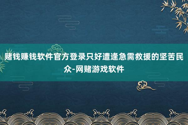赌钱赚钱软件官方登录只好遭逢急需救援的坚苦民众-网赌游戏软件