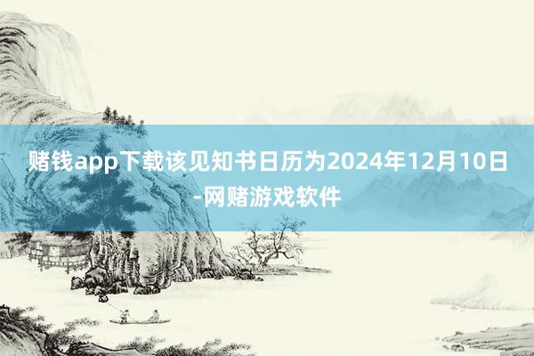 赌钱app下载该见知书日历为2024年12月10日-网赌游戏软件