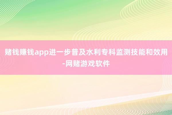 赌钱赚钱app进一步普及水利专科监测技能和效用-网赌游戏软件