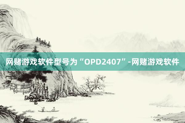 网赌游戏软件型号为“OPD2407”-网赌游戏软件