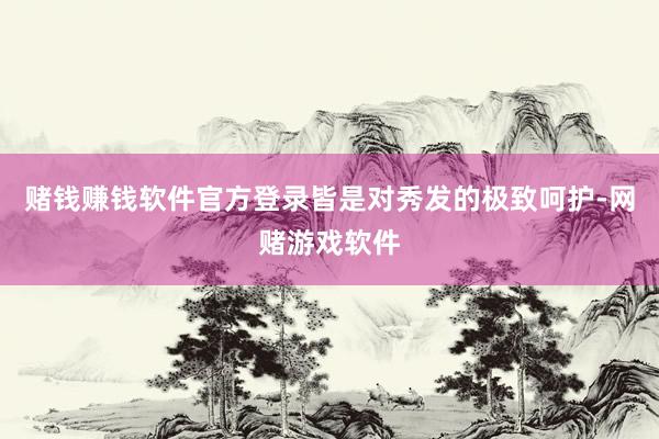 赌钱赚钱软件官方登录皆是对秀发的极致呵护-网赌游戏软件