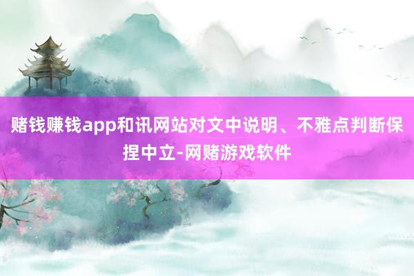 赌钱赚钱app和讯网站对文中说明、不雅点判断保捏中立-网赌游戏软件