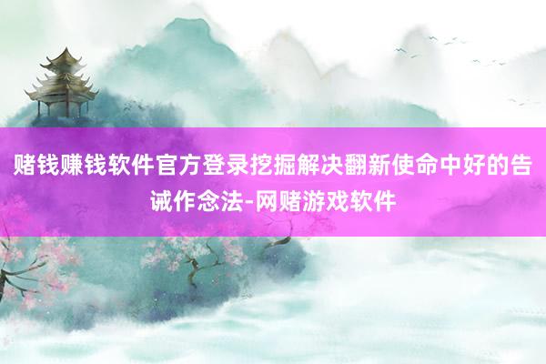 赌钱赚钱软件官方登录挖掘解决翻新使命中好的告诫作念法-网赌游戏软件