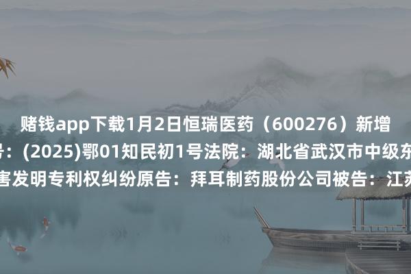 赌钱app下载1月2日恒瑞医药（600276）新增1件法院诉讼如下：　　案号：(2025)鄂01知民初1号法院：湖北省武汉市中级东说念主民法院案由：侵害发明专利权纠纷原告：拜耳制药股份公司被告：江苏恒瑞医药股份有限公司案件类型：民事立案日历：2025年1月2日　　数据开头：企查查      		  					  -网赌游戏软件
