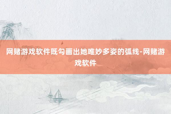 网赌游戏软件既勾画出她唯妙多姿的弧线-网赌游戏软件