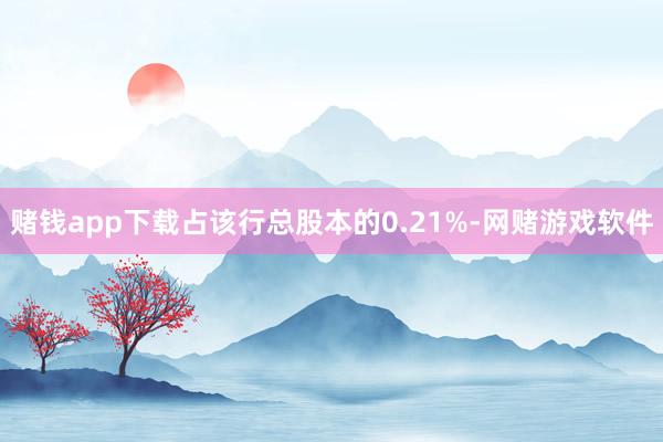 赌钱app下载占该行总股本的0.21%-网赌游戏软件