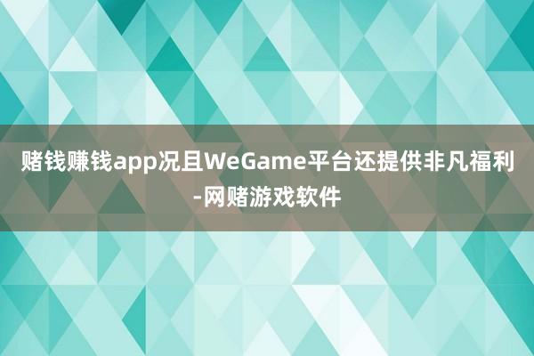 赌钱赚钱app况且WeGame平台还提供非凡福利-网赌游戏软件