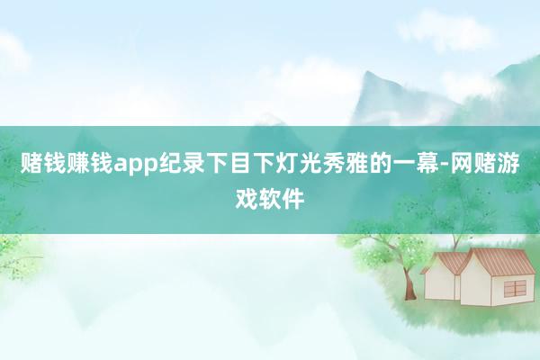 赌钱赚钱app纪录下目下灯光秀雅的一幕-网赌游戏软件