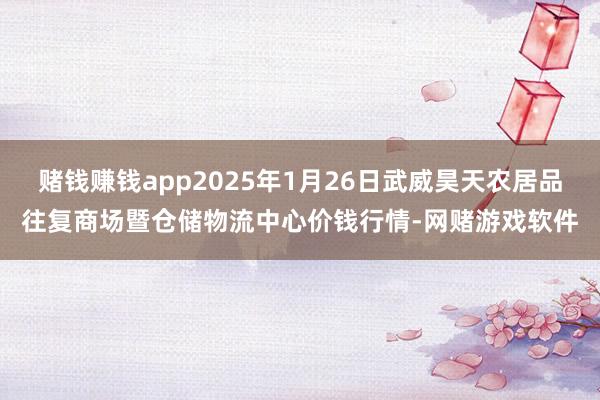 赌钱赚钱app2025年1月26日武威昊天农居品往复商场暨仓储物流中心价钱行情-网赌游戏软件