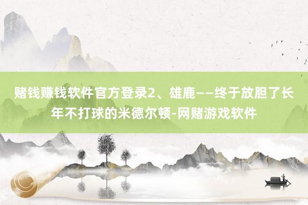 赌钱赚钱软件官方登录2、雄鹿——终于放胆了长年不打球的米德尔顿-网赌游戏软件