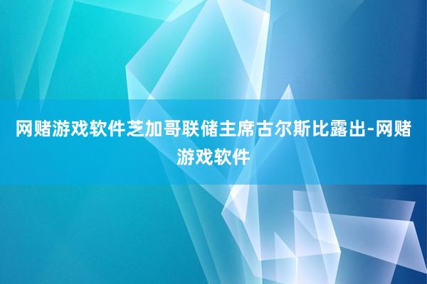 网赌游戏软件芝加哥联储主席古尔斯比露出-网赌游戏软件