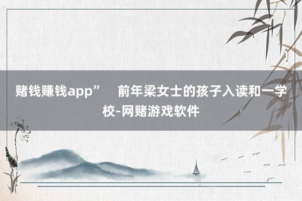 赌钱赚钱app”    前年梁女士的孩子入读和一学校-网赌游戏软件